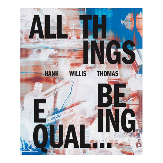 Front cover of Hank Willis Thomas: All Things Being Equal...